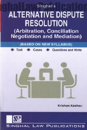 Singhal's Alternative Dispute Resolution (Arbitration,Conciliation,Negotiation & Mediation) by Krishan Keshav Singhal's Alternative Dispute Resolution (Arbitration,Conciliation,Negotiation & Mediation) by Krishan Keshav