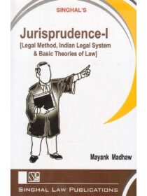 Singhal’s Jurisprudence Part 1 [Legal Method, Indian Legal System & Basic Theories Of Law] by Mayank Madhaw