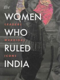 The Women Who Ruled India: Leaders, Warriors, Icons by Archana G Gupta