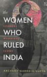 The Women Who Ruled India: Leaders, Warriors, Icons by Archana G Gupta