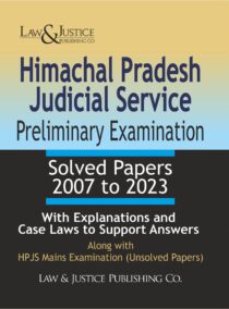 Himachal Pradesh Judicial Service Preliminary Examiniation Solved Papers (2007 to 2023) With Explanations and Case Laws to Support Answers, Alongwith HPJS Mains Examinations (Unsolved Papers)
